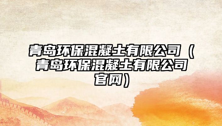 青島環(huán)保混凝土有限公司（青島環(huán)?；炷劣邢薰竟倬W(wǎng)）