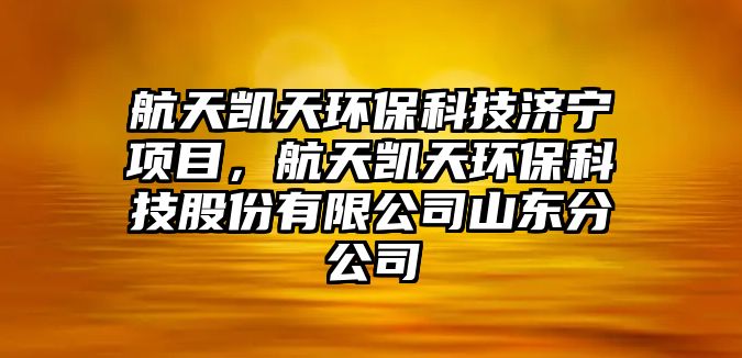 航天凱天環(huán)保科技濟(jì)寧項(xiàng)目，航天凱天環(huán)保科技股份有限公司山東分公司