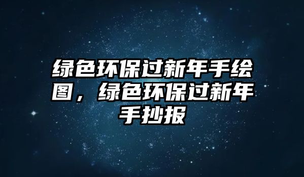 綠色環(huán)保過新年手繪圖，綠色環(huán)保過新年手抄報