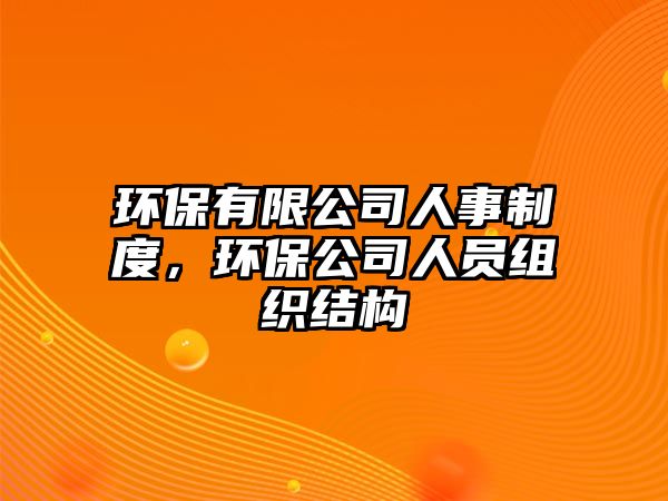 環(huán)保有限公司人事制度，環(huán)保公司人員組織結(jié)構(gòu)