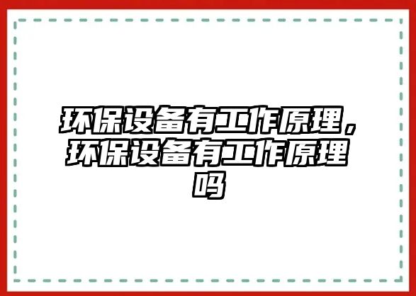環(huán)保設(shè)備有工作原理，環(huán)保設(shè)備有工作原理嗎