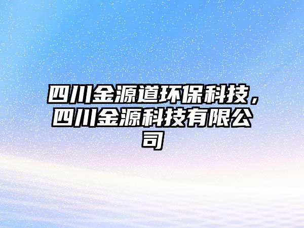四川金源道環(huán)保科技，四川金源科技有限公司