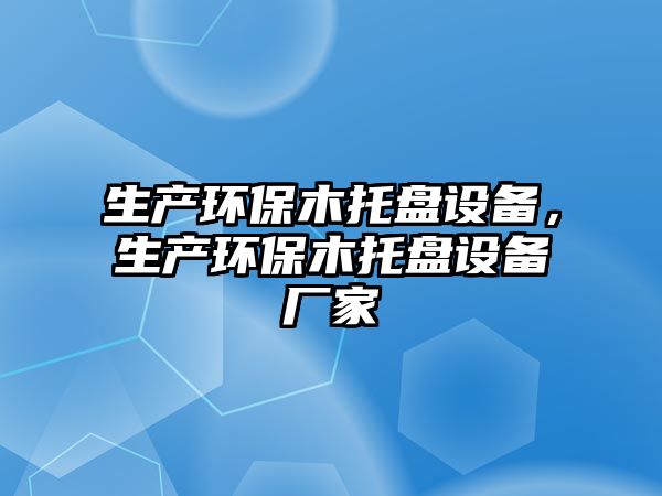 生產(chǎn)環(huán)保木托盤設(shè)備，生產(chǎn)環(huán)保木托盤設(shè)備廠家
