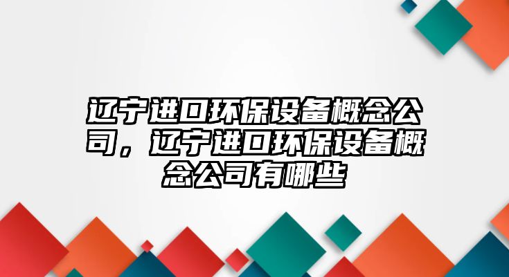 遼寧進(jìn)口環(huán)保設(shè)備概念公司，遼寧進(jìn)口環(huán)保設(shè)備概念公司有哪些