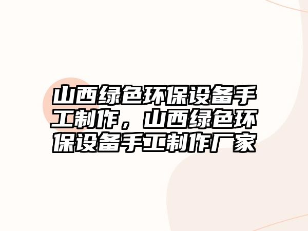 山西綠色環(huán)保設備手工制作，山西綠色環(huán)保設備手工制作廠家