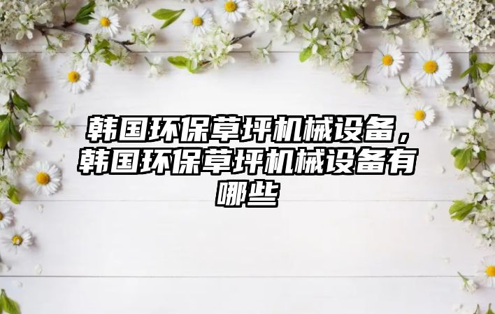 韓國環(huán)保草坪機械設備，韓國環(huán)保草坪機械設備有哪些
