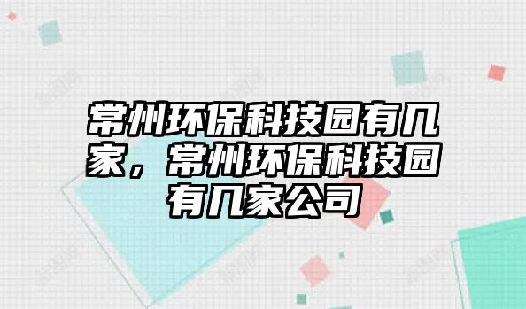常州環(huán)?？萍紙@有幾家，常州環(huán)?？萍紙@有幾家公司