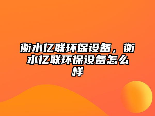 衡水億聯(lián)環(huán)保設(shè)備，衡水億聯(lián)環(huán)保設(shè)備怎么樣