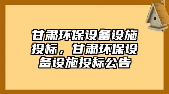 甘肅環(huán)保設(shè)備設(shè)施投標(biāo)，甘肅環(huán)保設(shè)備設(shè)施投標(biāo)公告