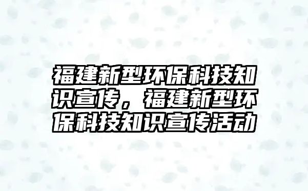 福建新型環(huán)?？萍贾R宣傳，福建新型環(huán)?？萍贾R宣傳活動