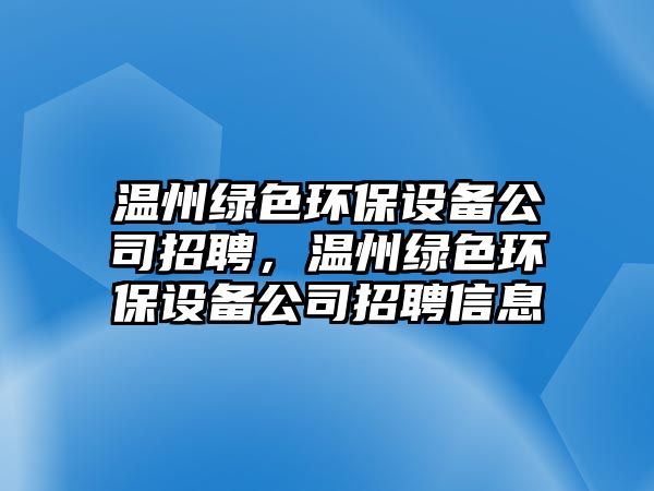 溫州綠色環(huán)保設備公司招聘，溫州綠色環(huán)保設備公司招聘信息