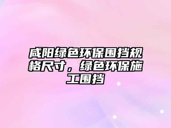 咸陽綠色環(huán)保圍擋規(guī)格尺寸，綠色環(huán)保施工圍擋