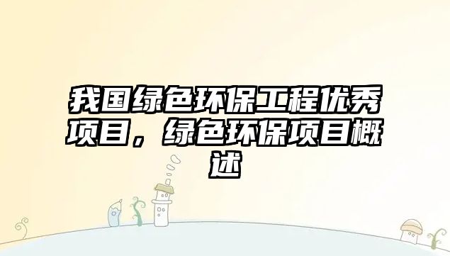我國綠色環(huán)保工程優(yōu)秀項(xiàng)目，綠色環(huán)保項(xiàng)目概述