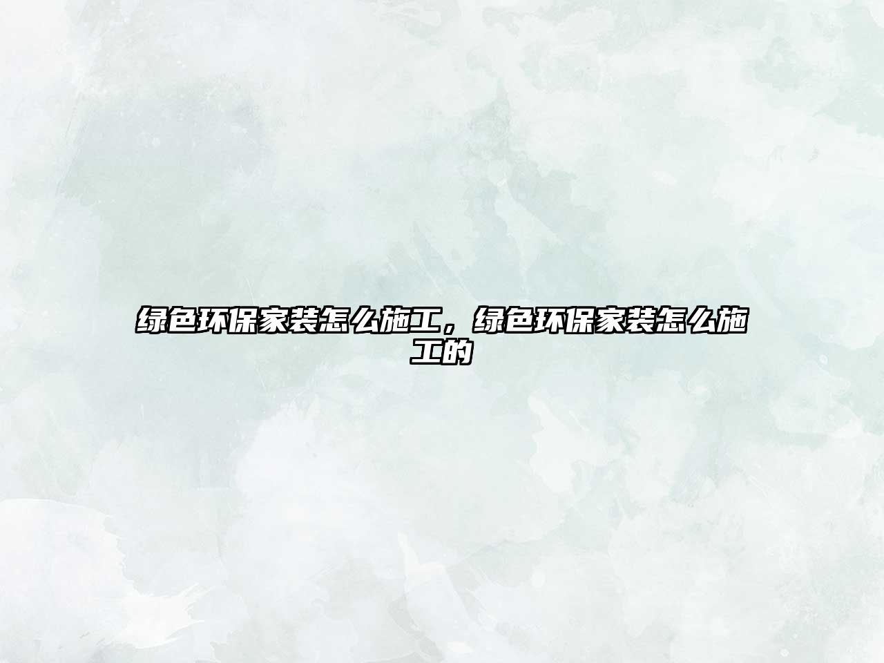綠色環(huán)保家裝怎么施工，綠色環(huán)保家裝怎么施工的