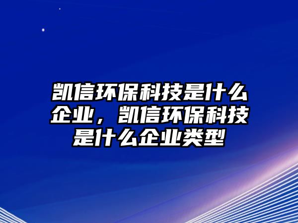 凱信環(huán)?？萍际鞘裁雌髽I(yè)，凱信環(huán)?？萍际鞘裁雌髽I(yè)類型