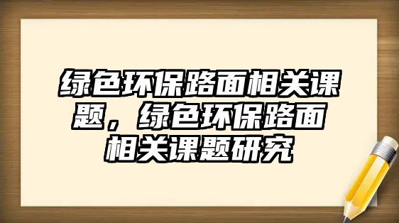 綠色環(huán)保路面相關(guān)課題，綠色環(huán)保路面相關(guān)課題研究