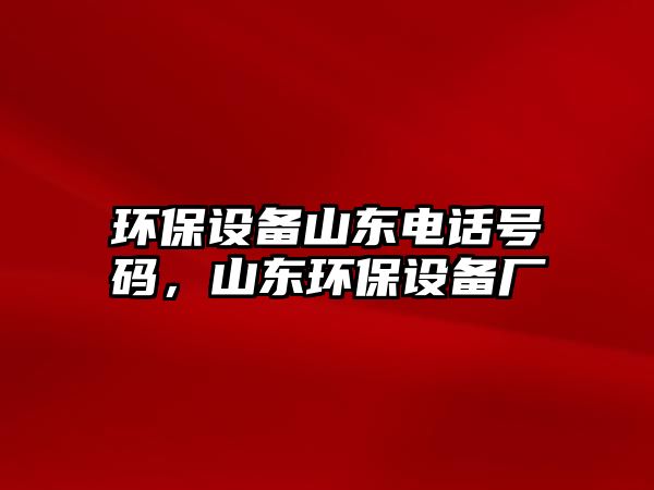 環(huán)保設(shè)備山東電話號碼，山東環(huán)保設(shè)備廠