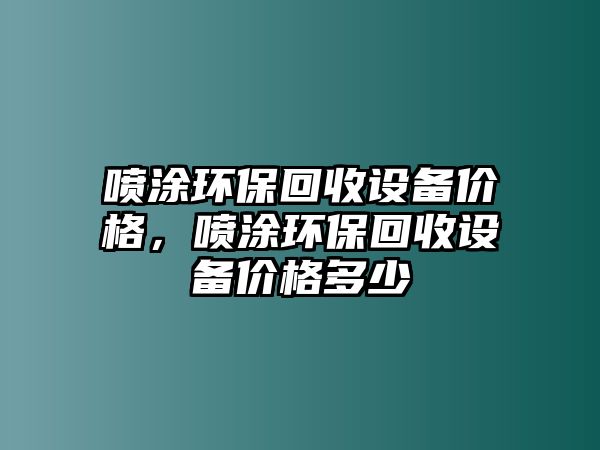 噴涂環(huán)?；厥赵O(shè)備價格，噴涂環(huán)?；厥赵O(shè)備價格多少