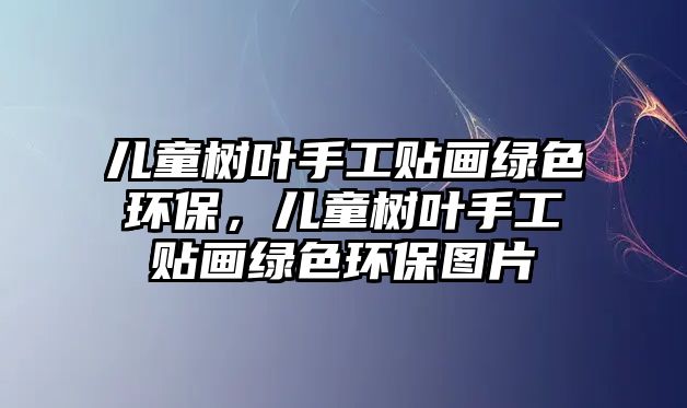 兒童樹(shù)葉手工貼畫綠色環(huán)保，兒童樹(shù)葉手工貼畫綠色環(huán)保圖片