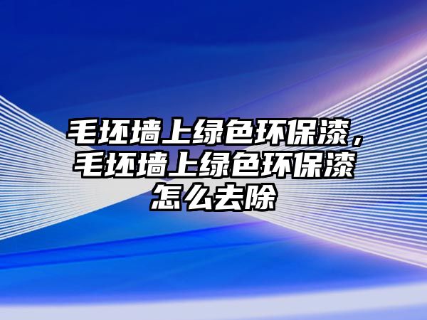 毛坯墻上綠色環(huán)保漆，毛坯墻上綠色環(huán)保漆怎么去除