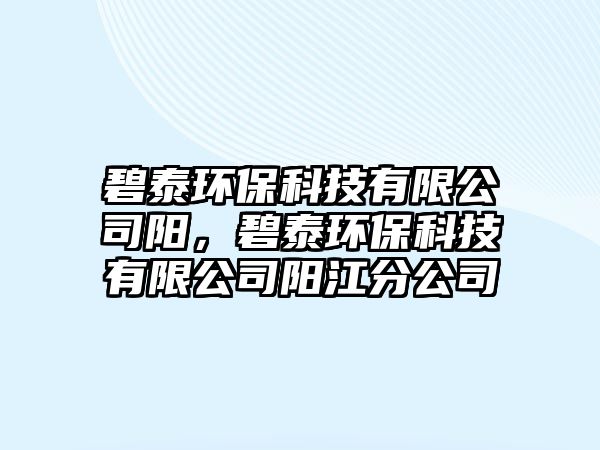 碧泰環(huán)?？萍加邢薰娟?，碧泰環(huán)保科技有限公司陽江分公司