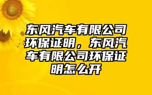 東風(fēng)汽車有限公司環(huán)保證明，東風(fēng)汽車有限公司環(huán)保證明怎么開