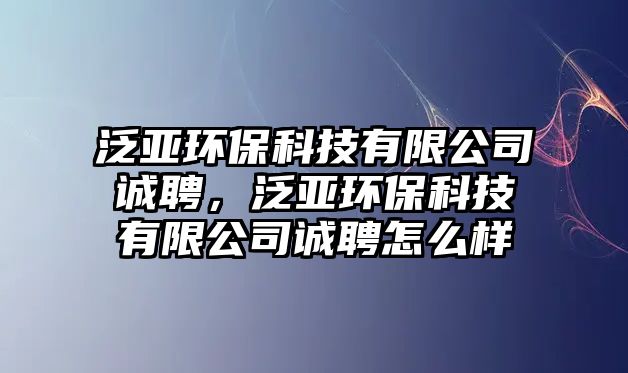 泛亞環(huán)?？萍加邢薰菊\(chéng)聘，泛亞環(huán)?？萍加邢薰菊\(chéng)聘怎么樣