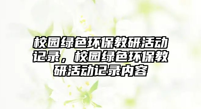 校園綠色環(huán)保教研活動(dòng)記錄，校園綠色環(huán)保教研活動(dòng)記錄內(nèi)容