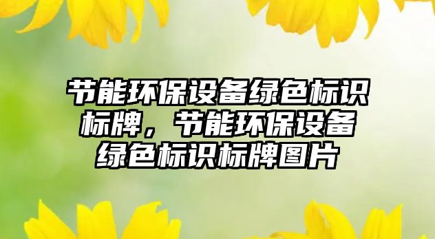 節(jié)能環(huán)保設(shè)備綠色標識標牌，節(jié)能環(huán)保設(shè)備綠色標識標牌圖片