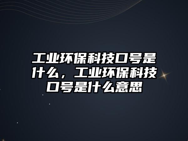 工業(yè)環(huán)?？萍伎谔?hào)是什么，工業(yè)環(huán)?？萍伎谔?hào)是什么意思