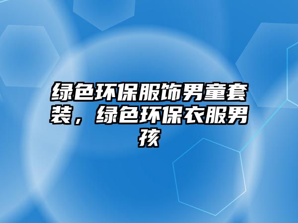 綠色環(huán)保服飾男童套裝，綠色環(huán)保衣服男孩
