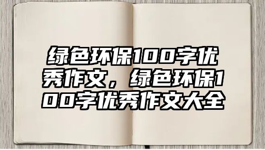綠色環(huán)保100字優(yōu)秀作文，綠色環(huán)保100字優(yōu)秀作文大全