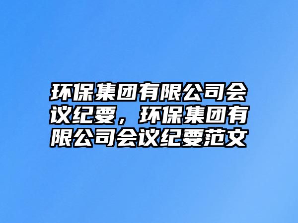 環(huán)保集團有限公司會議紀要，環(huán)保集團有限公司會議紀要范文