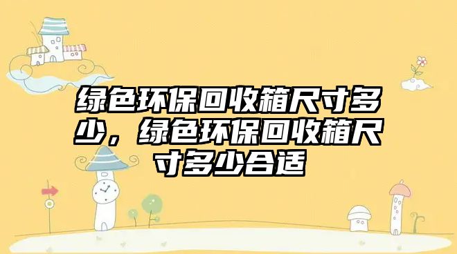 綠色環(huán)保回收箱尺寸多少，綠色環(huán)?；厥障涑叽缍嗌俸线m