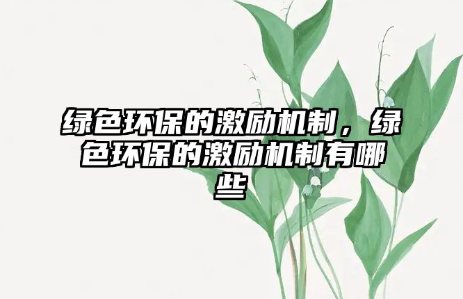 綠色環(huán)保的激勵(lì)機(jī)制，綠色環(huán)保的激勵(lì)機(jī)制有哪些