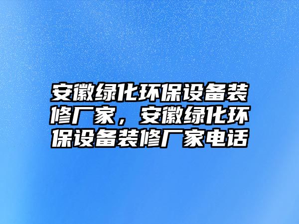 安徽綠化環(huán)保設(shè)備裝修廠家，安徽綠化環(huán)保設(shè)備裝修廠家電話