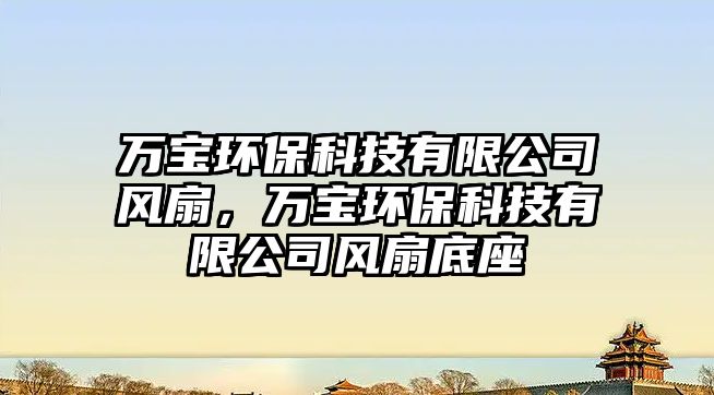 萬寶環(huán)?？萍加邢薰撅L扇，萬寶環(huán)保科技有限公司風扇底座