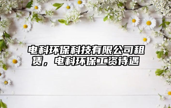 電科環(huán)?？萍加邢薰咀赓U，電科環(huán)保工資待遇