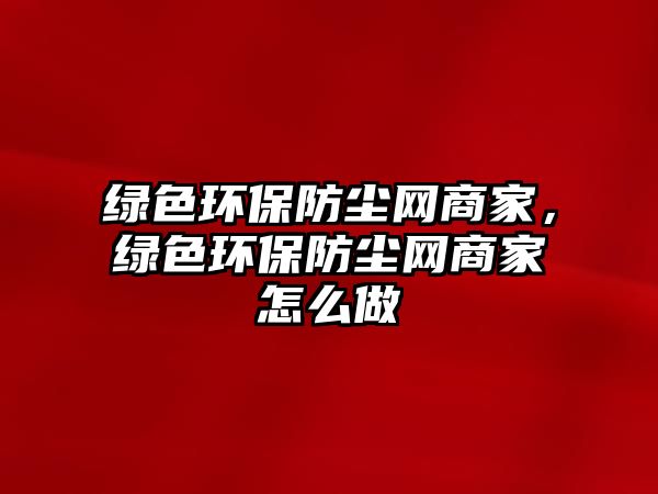 綠色環(huán)保防塵網(wǎng)商家，綠色環(huán)保防塵網(wǎng)商家怎么做