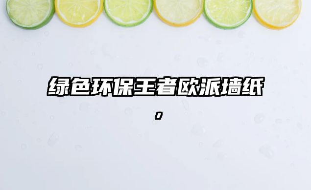 綠色環(huán)保王者歐派墻紙，