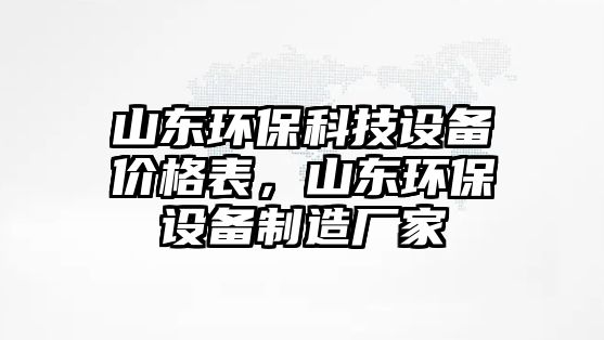 山東環(huán)?？萍荚O備價格表，山東環(huán)保設備制造廠家