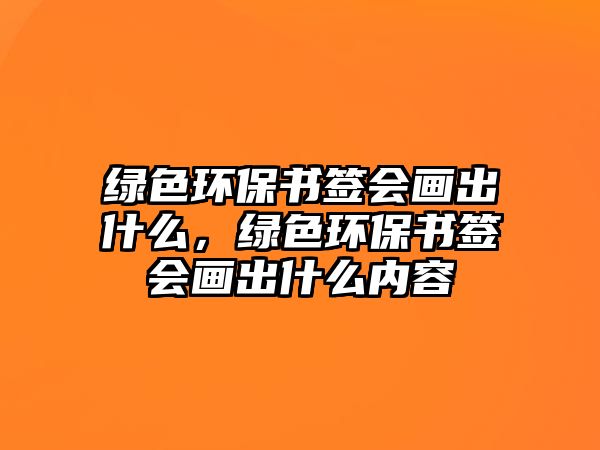 綠色環(huán)保書(shū)簽會(huì)畫(huà)出什么，綠色環(huán)保書(shū)簽會(huì)畫(huà)出什么內(nèi)容