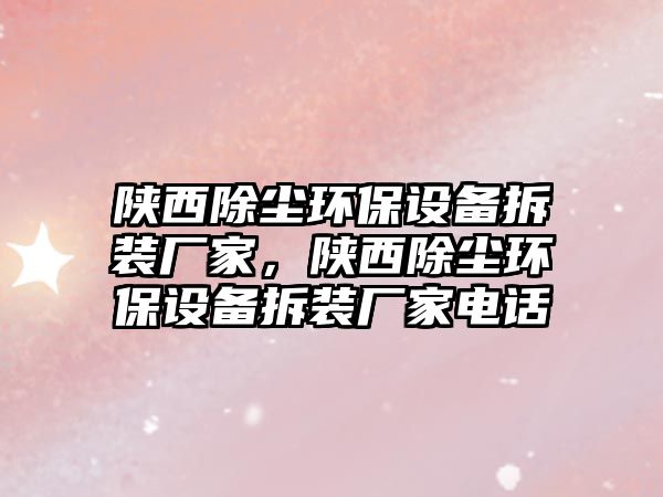 陜西除塵環(huán)保設(shè)備拆裝廠家，陜西除塵環(huán)保設(shè)備拆裝廠家電話