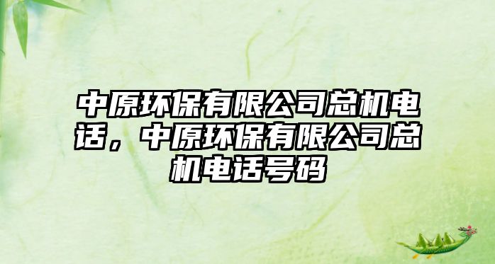 中原環(huán)保有限公司總機電話，中原環(huán)保有限公司總機電話號碼