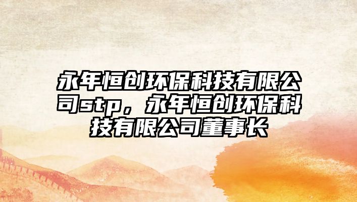 永年恒創(chuàng)環(huán)?？萍加邢薰緎tp，永年恒創(chuàng)環(huán)?？萍加邢薰径麻L(zhǎng)