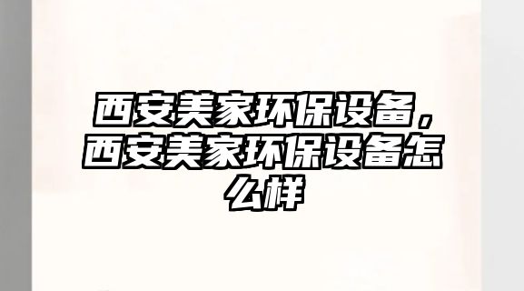 西安美家環(huán)保設備，西安美家環(huán)保設備怎么樣