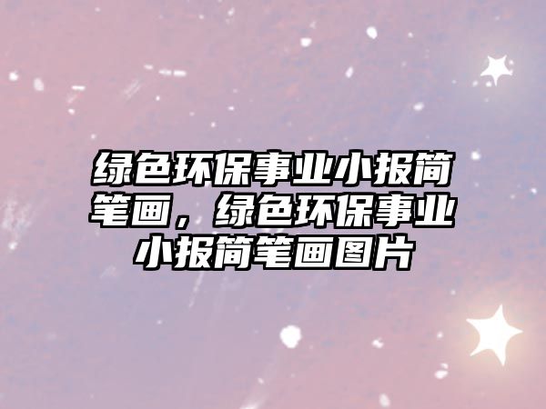 綠色環(huán)保事業(yè)小報(bào)簡(jiǎn)筆畫，綠色環(huán)保事業(yè)小報(bào)簡(jiǎn)筆畫圖片