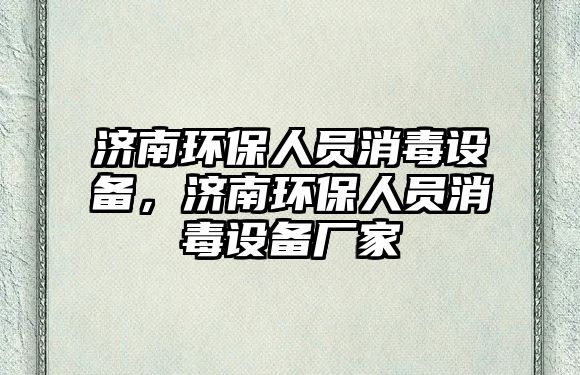 濟(jì)南環(huán)保人員消毒設(shè)備，濟(jì)南環(huán)保人員消毒設(shè)備廠家