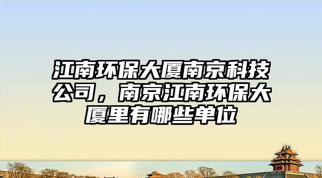 江南環(huán)保大廈南京科技公司，南京江南環(huán)保大廈里有哪些單位