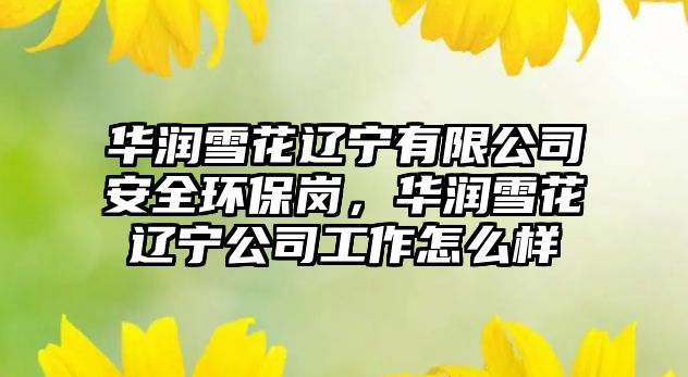 華潤(rùn)雪花遼寧有限公司安全環(huán)保崗，華潤(rùn)雪花遼寧公司工作怎么樣